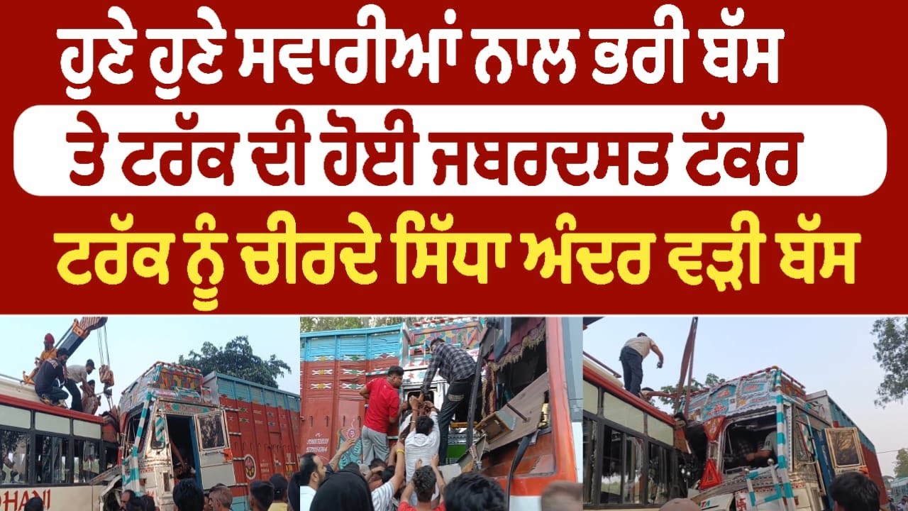ਹੁਣੇ ਹੁਣੇ ਸਵਾਰੀਆਂ ਨਾਲ ਭਰੀ ਬੱਸ  ਤੇ ਟਰੱਕ ਦੀ ਹੋਈ ਜਬਰਦਸਤ ਟੱਕਰ