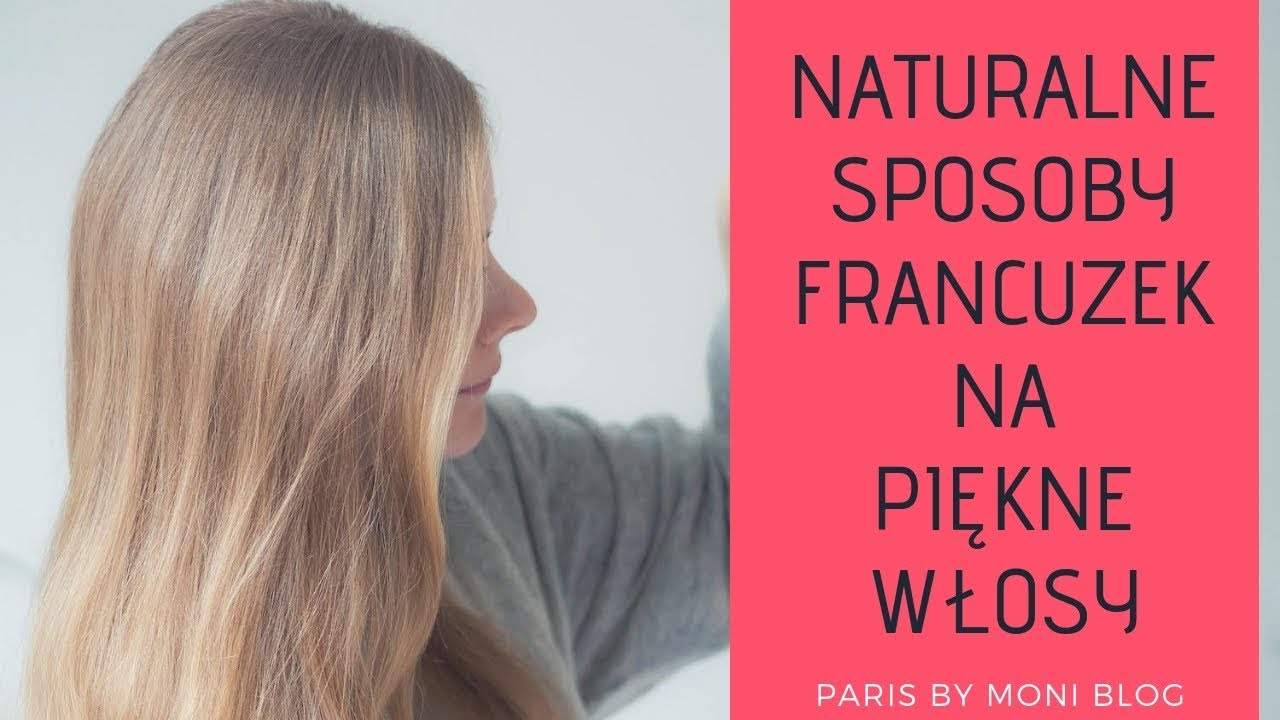 JAK DBAĆ O WŁOSY? NATURALNE SPOSOBY PIELĘGNACJI Z FRANCJI
