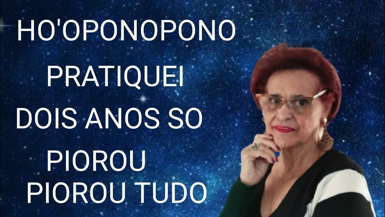 HO'OPONOPONO PRATIQUEI DOIS ANOS SÓ PIOROU TUDO