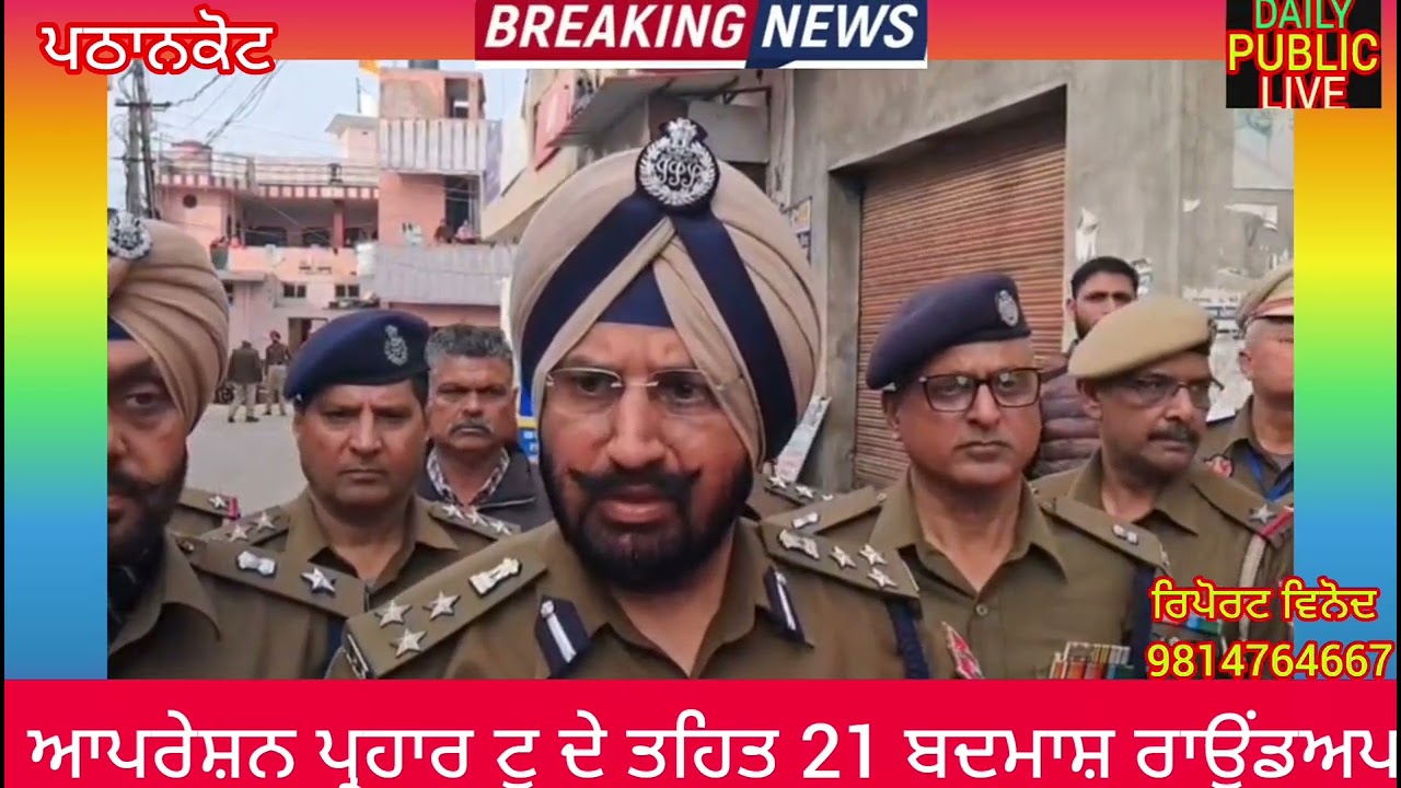 ਪਠਾਨਕੋਟ ਚ ਆਪਰੇਸ਼ਨ ਪ੍ਰਹਾਰ ਟੂ ਦੇ ਤਹਿਤ 21 ਬਦਮਾਸ਼ ਰਾਊਂਡਅਪ