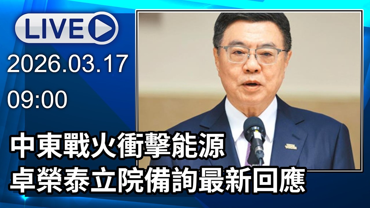🔴【LIVE直播】中東戰火衝擊能源　卓榮泰立院備詢最新回應│中視新聞 20260317