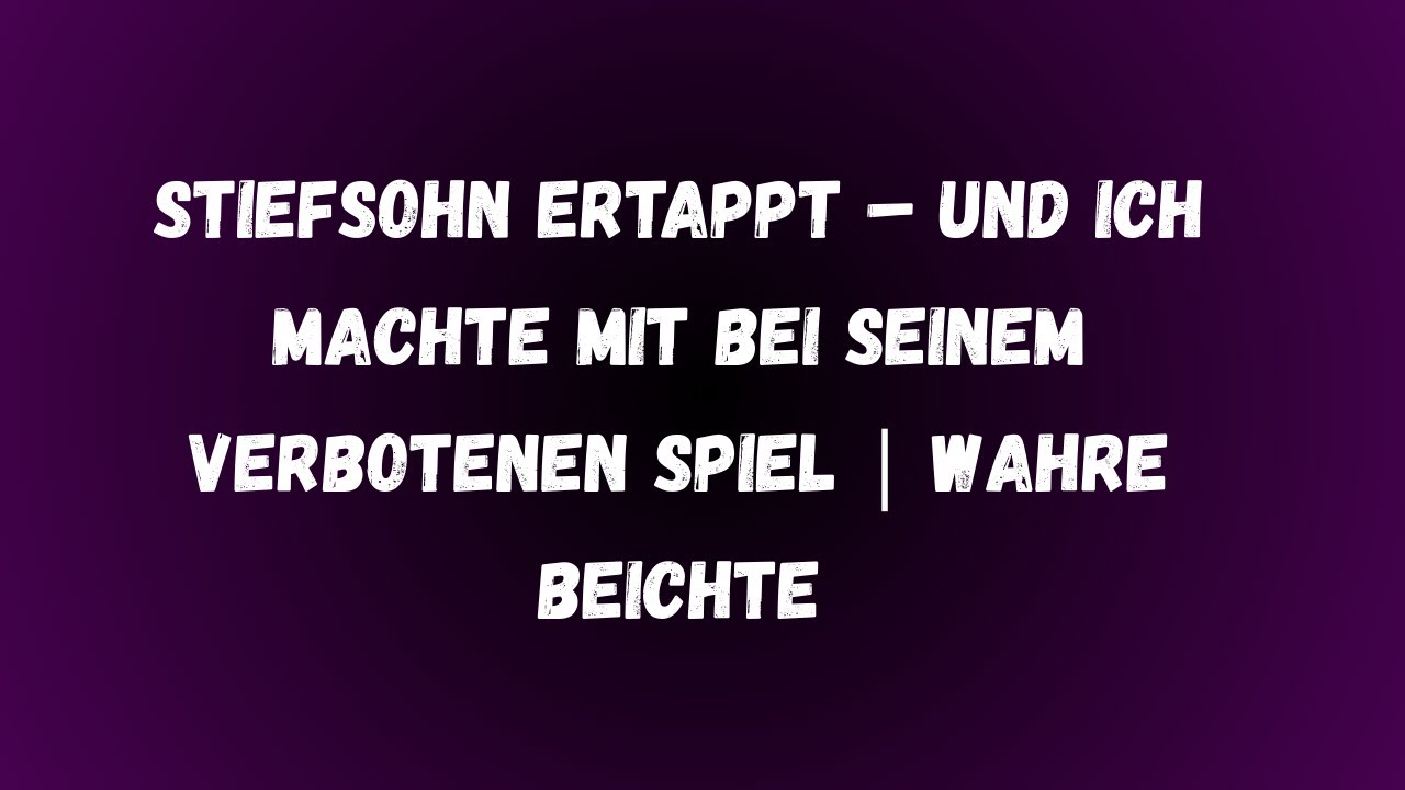Stiefsohn ertappt &ndash; und ich machte mit bei seinem verbotenen Spiel | Wahre Beichte
