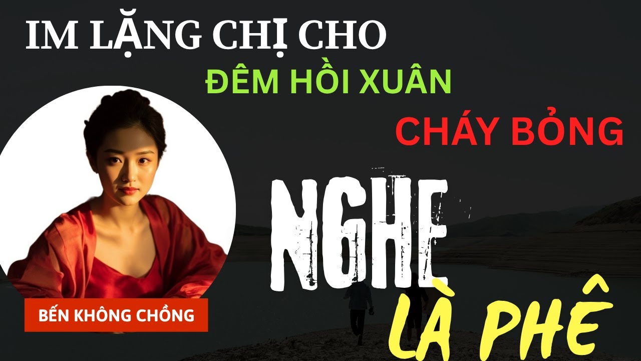Im Lặng Chị Cho  – Bến Sông Hồi Xuân Cháy Bỏng