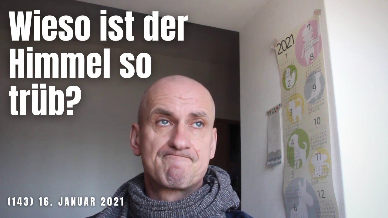 (143) Wieso ist der Himmel heute so trüb? Gestern schien doch die Sonne so schön! 16. Januar 2021