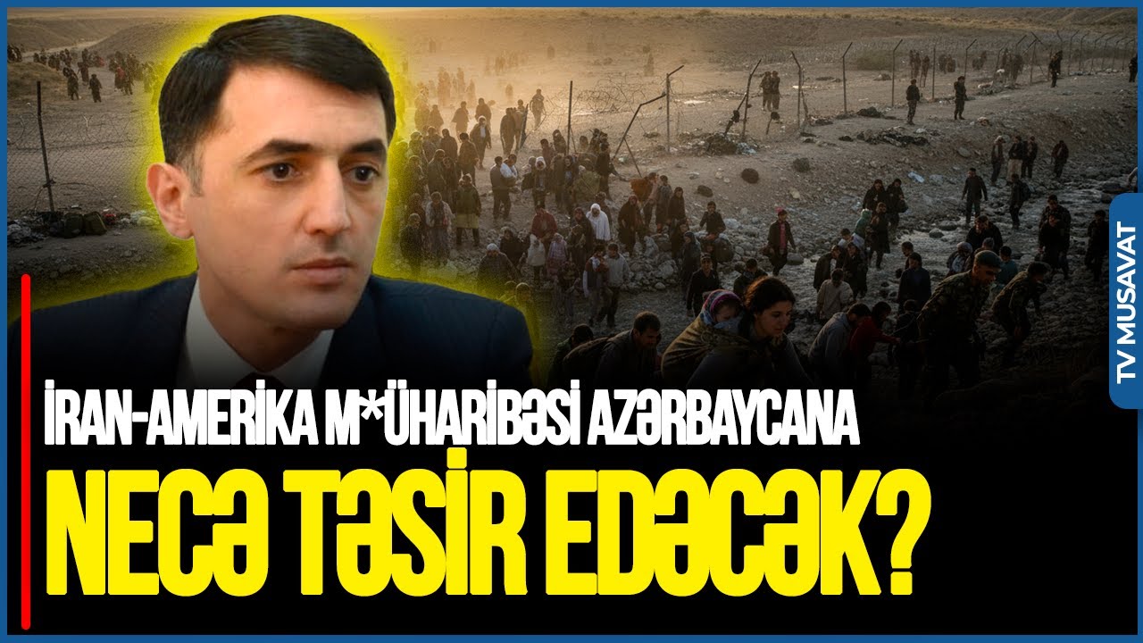 İran-Amerika M*ÜHARİBƏSİ Azərbaycana təsir edəcək? Gələcək qaçqın axını... - Tural Abbaslıdan TƏHLİL