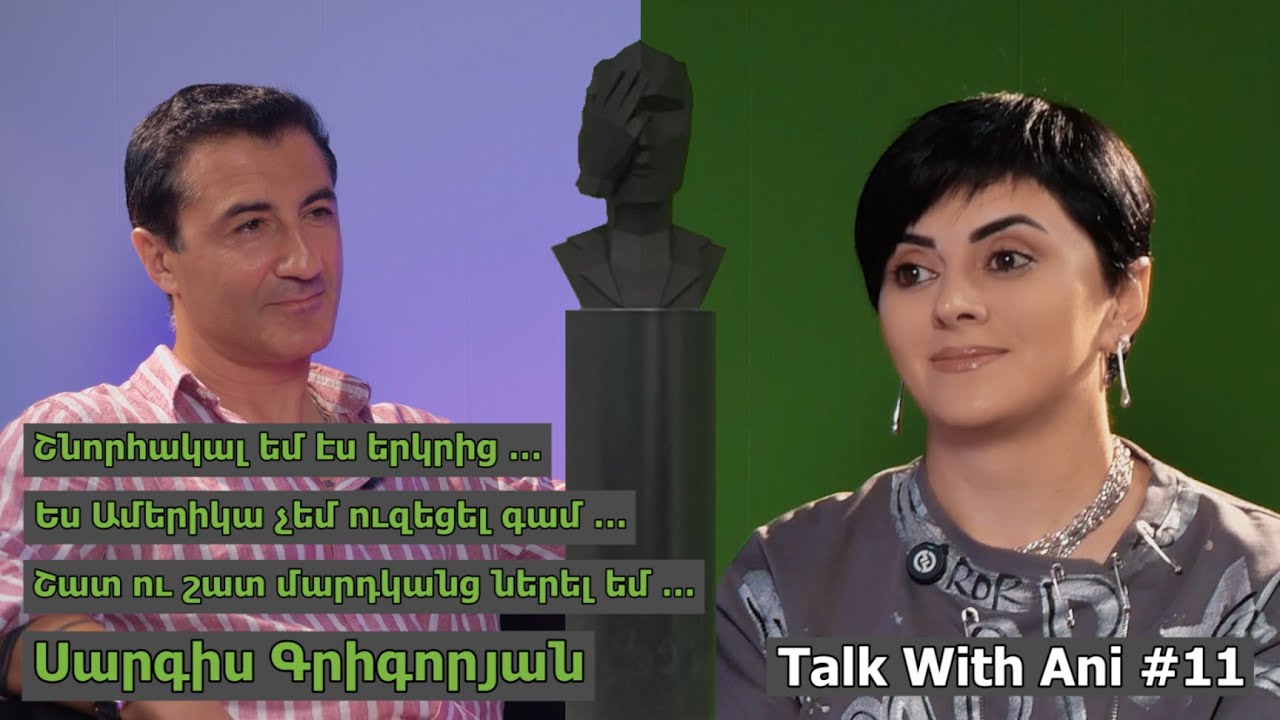Talk with Ani #11/Սարգիս Գրիգորյան/ Շնորհակալ եմ էս երկրից/ Ամերիկա չեմ ուզել գամ/ Մարդկանց ներել եմ