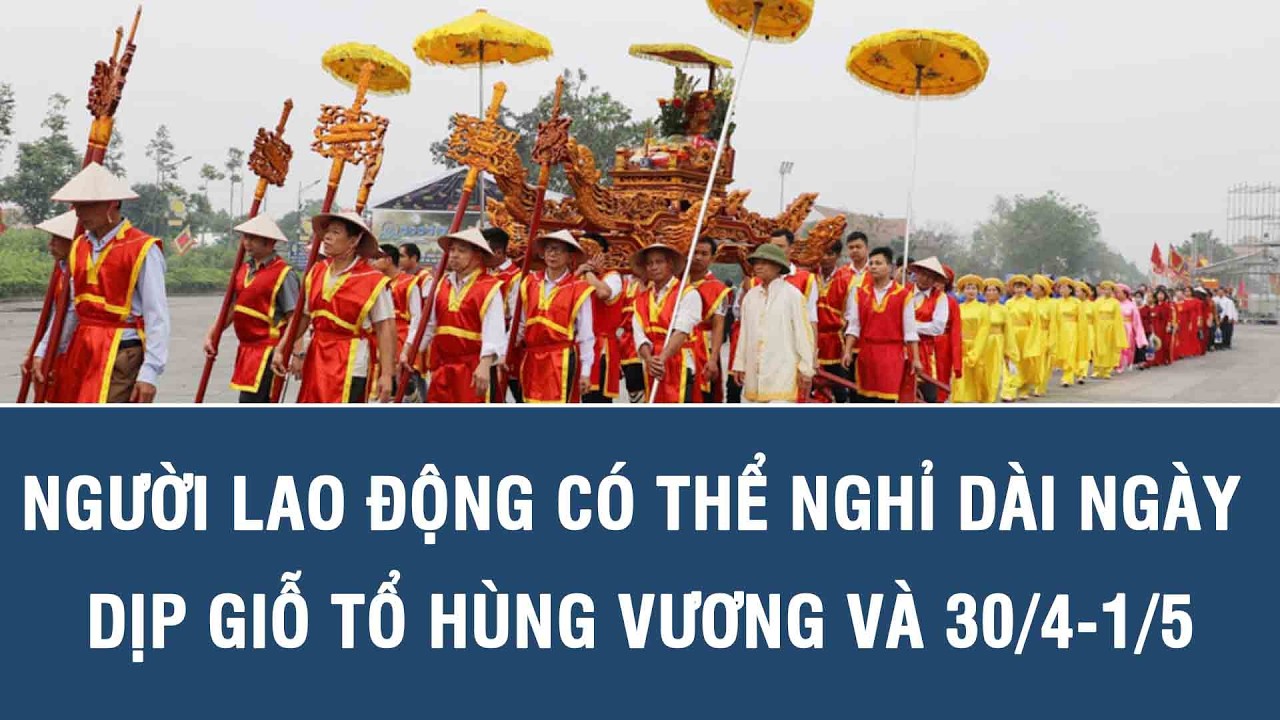 Người lao động có thể nghỉ dài ngày dịp Giỗ Tổ Hùng Vương và 30/4-1/5