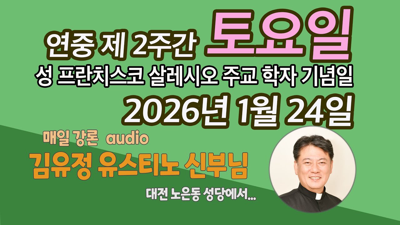 연중 제 2주간 토요일 / 성 프란치스코 살레시오 주교 학자 기념일 / 2026년 1월 24일 / 김유정 유스티노 신부