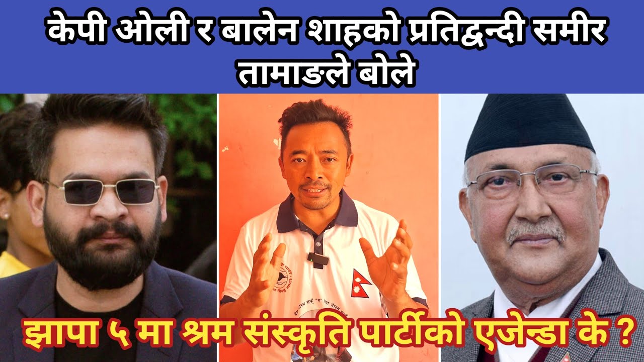 केपी ओली र बालेन शाहको प्रतिद्वन्दी समीर तामाङले बोले,झापा ५ मा श्रम संस्कृति पार्टीको एजेन्डा के ?