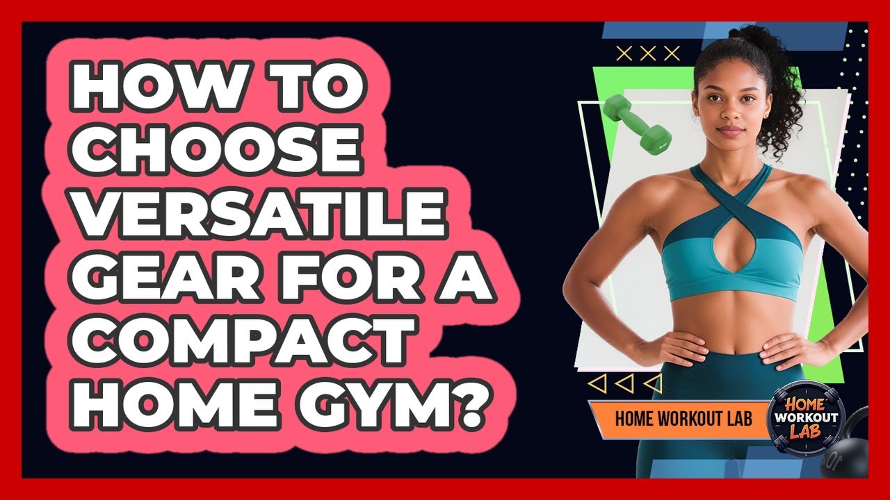How To Choose Versatile Gear For A Compact Home Gym?