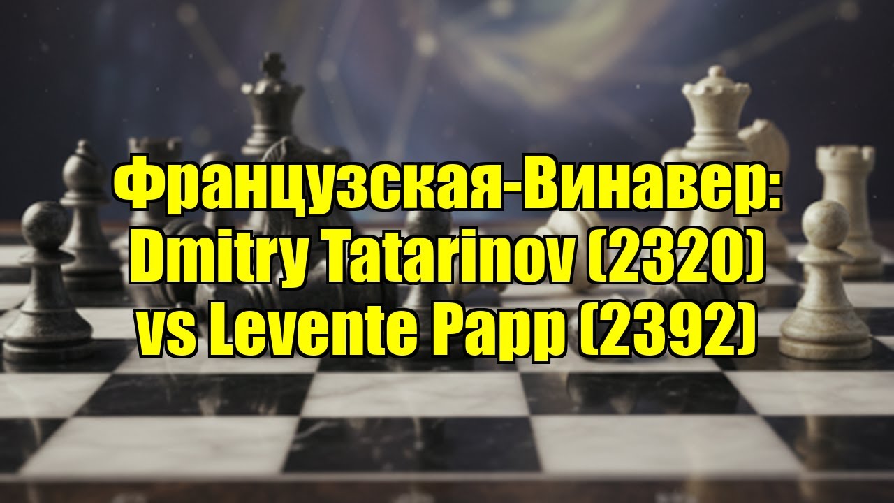 Французская-Винавер: Dmitry Tatarinov (2320) vs Levente Papp (2392)