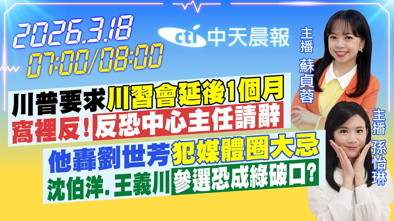 【🔴LIVE直播中】川普要求川習會延後1個月窩裡反!反恐中心主任請辭他轟劉世芳犯媒體圈大忌沈伯洋王義川參選恐成綠破口?|蘇貞蓉/孫怡琳報新聞20260318@中天新聞CtiNews