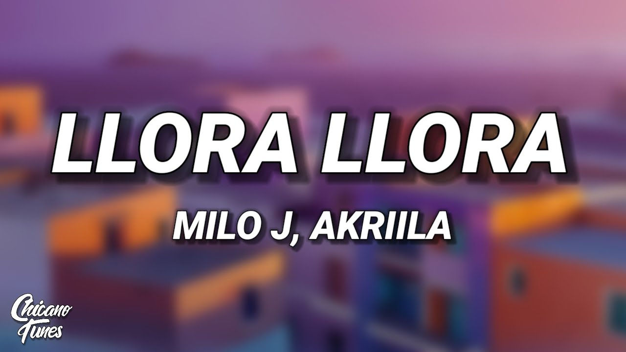 Milo J, AKRIILA - Llora Llora (Letra/Lyrics)