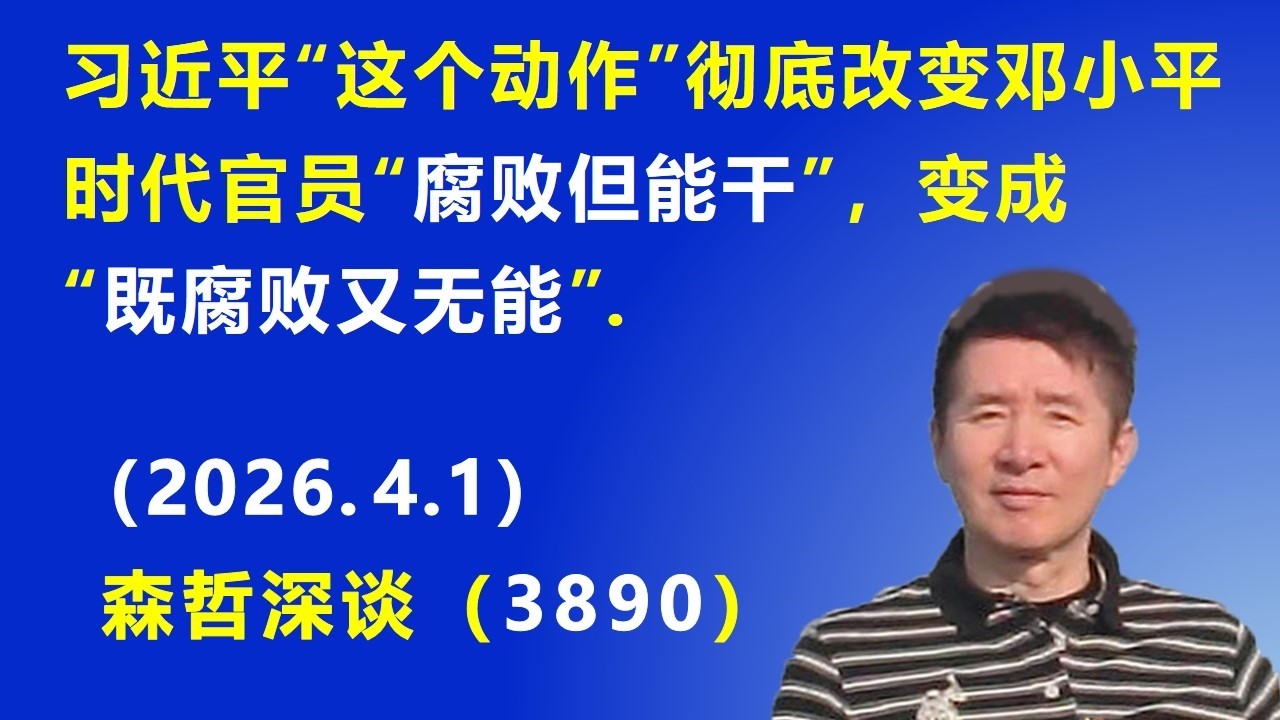 习近平&ldquo;这个动作&rdquo;彻底改变 邓小平时代官员&ldquo;腐败但能干&rdquo;，变成&ldquo;既腐败又无能&rdquo;.（2026.4.1) 《森哲深谈》