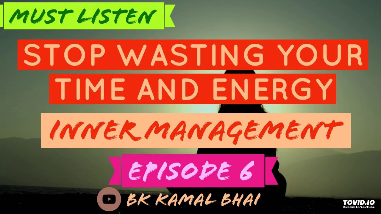 6 SELF MANAGEMENT Stop wasting your time and energy by BK KAMAL