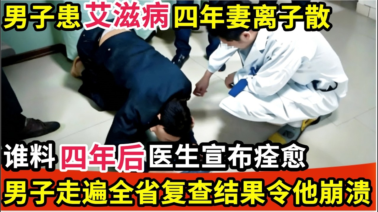 男子患艾滋病妻离子散,谁料四年后医生却宣布痊愈,男子走遍全省医院复查,结果让他崩溃