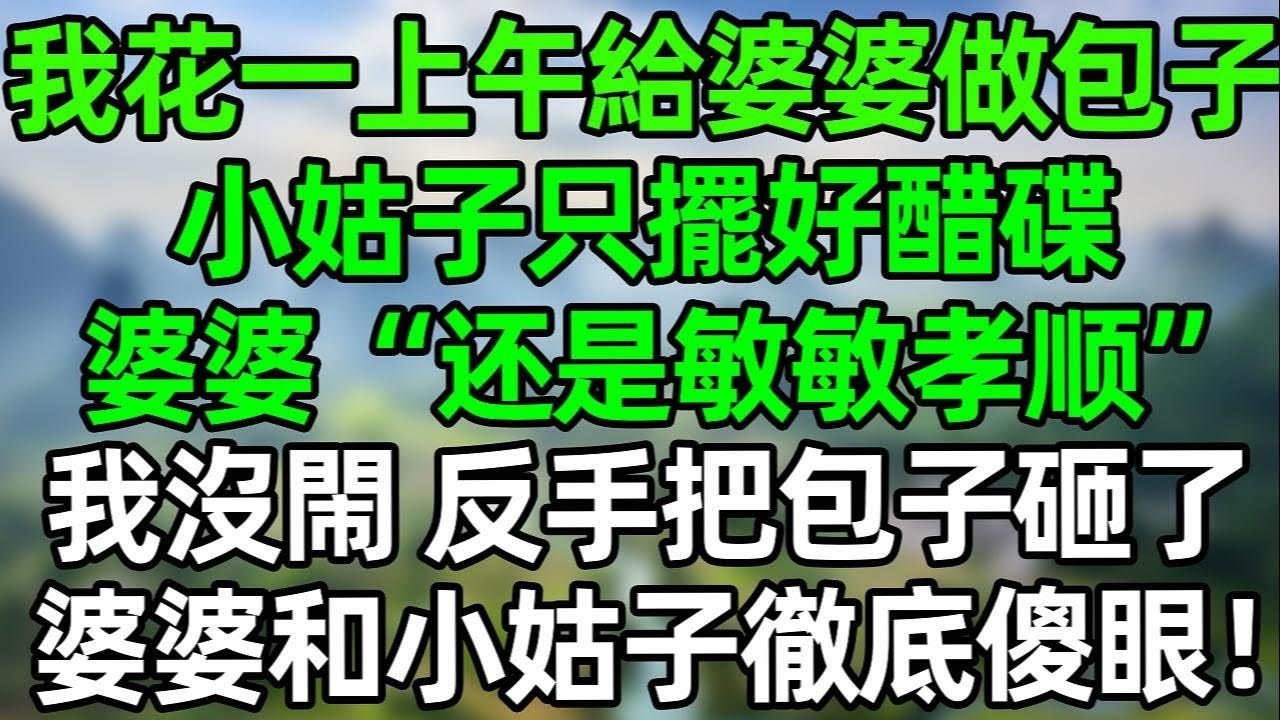 我花一上午給婆婆做包子，小姑子只擺好醋碟，婆婆“還是敏敏孝順”我沒閙 反手把包子砸地上！婆婆和小姑子徹底傻眼了！#夜讀人生 #講故事  #幸福生活 #深夜淺讀 #深夜故事 #婆媳 #情感故事