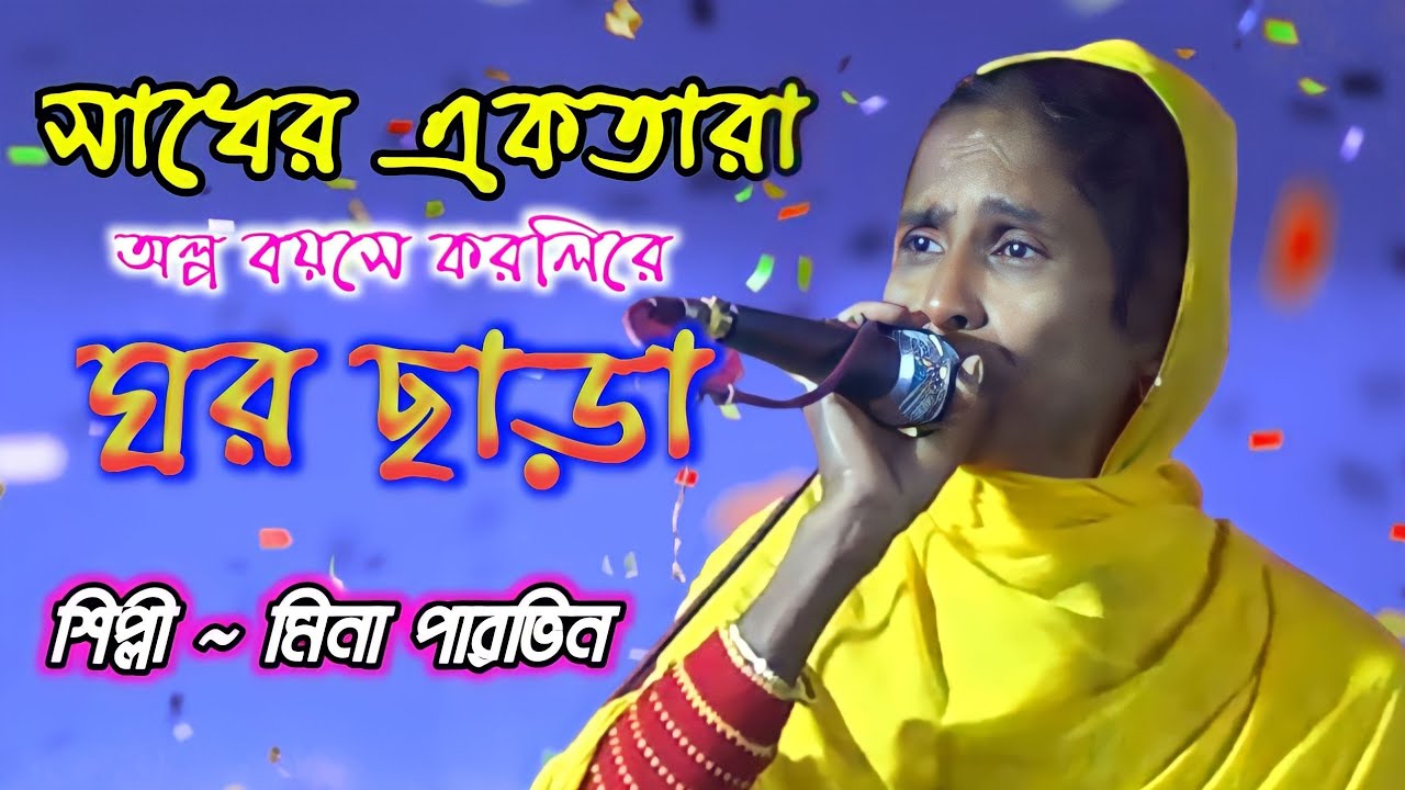 ও কি সাধের একতারা অল্প বয়সে করলিরে ঘর ছাড়া।মিনা পারভিন।।।
