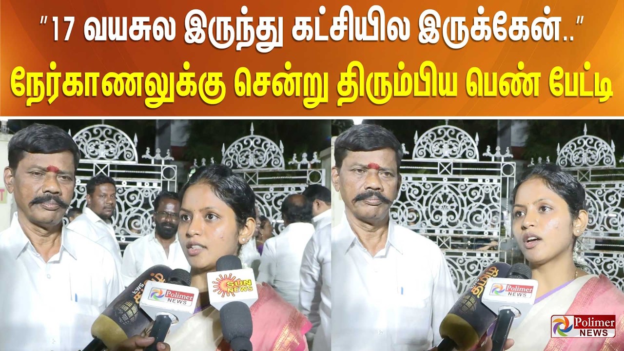 ”17 வயசுல இருந்து கட்சியில இருக்கேன்..” நேர்காணலுக்கு சென்று திரும்பிய பெண் பேட்டி..