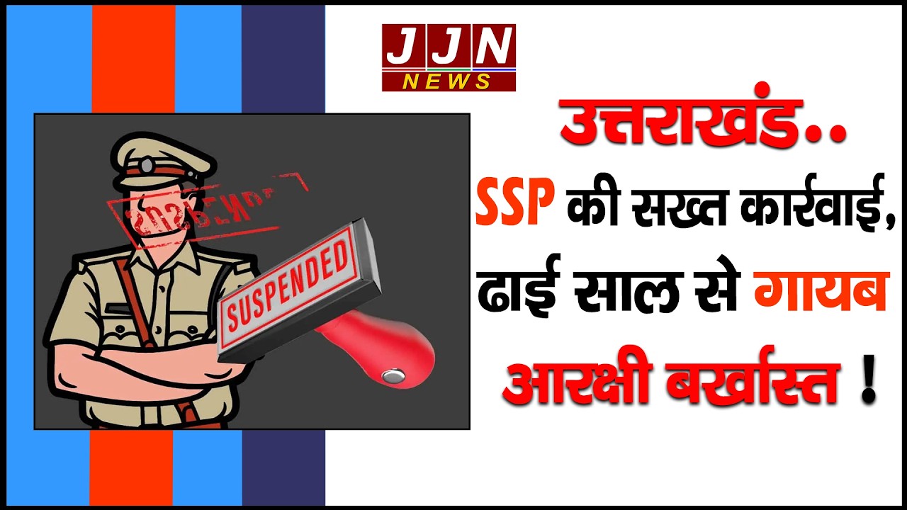 उत्तराखंड..SSP की सख्त कार्रवाई, ढाई साल से गायब आरक्षी बर्खास्त ! || JJN News