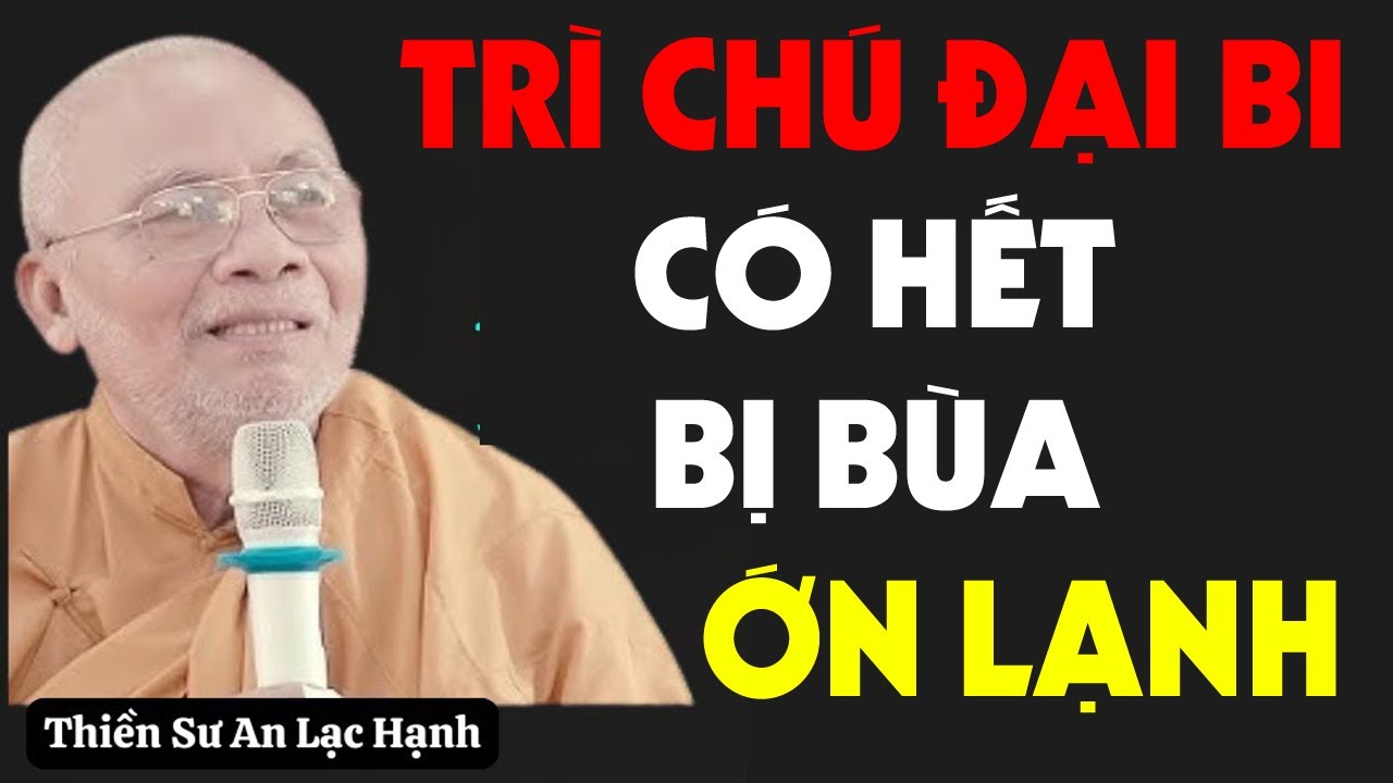 NGƯỜI DÍNH BÙA NGẢI THÌ TRÌ CHÚ ĐẠI BI CÓ HẾT - THIỀN SƯ AN LẠC HẠNH GIẢNG GIẢI RẤT HAY