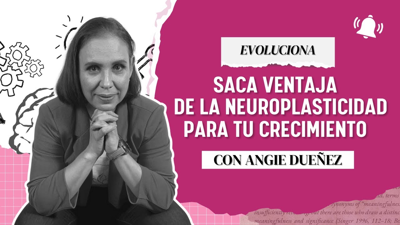 Saca ventaja de a neuroplasticidad para tu crecimiento: Evoluciona con Angie Dueñez