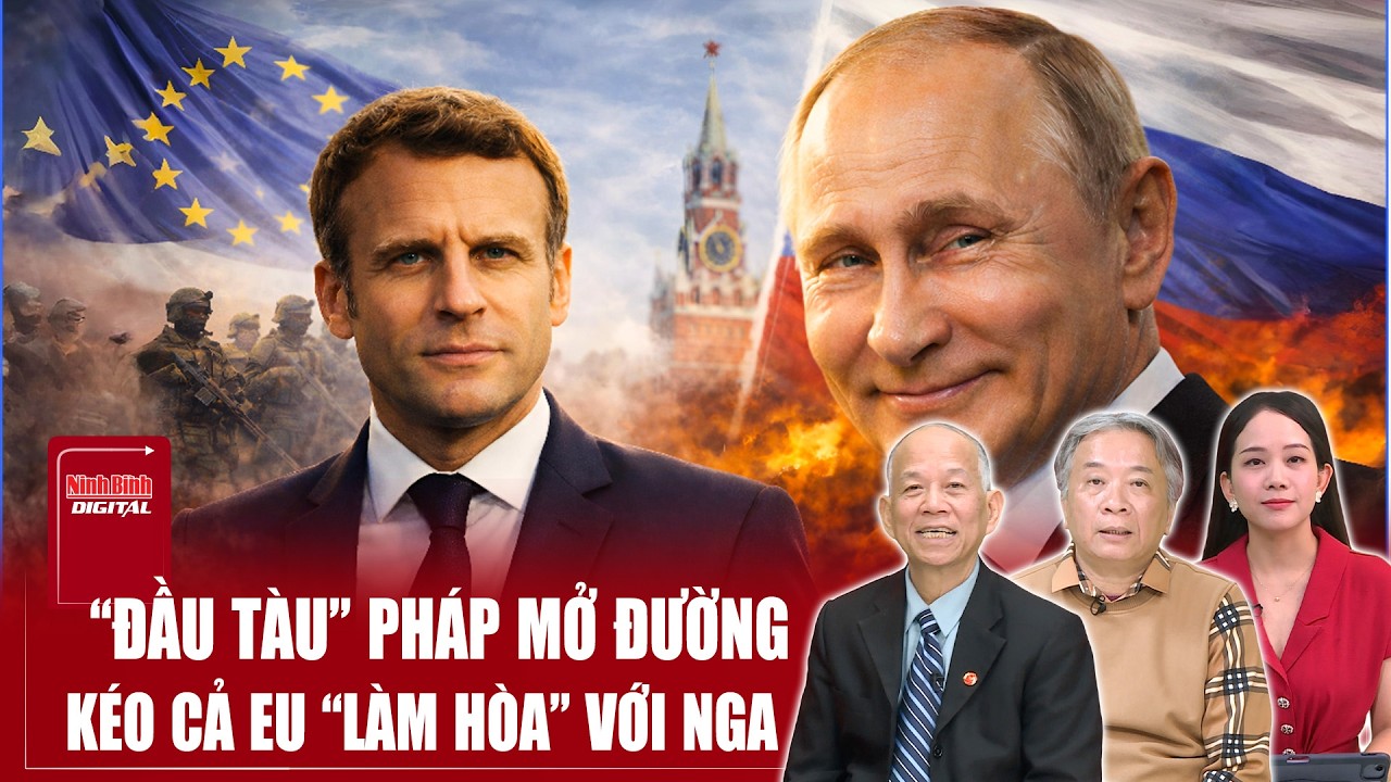 Chuyên gia: “Đầu tàu” Pháp đi trước mở đường, kéo cả Châu Âu “làm hòa” với Nga