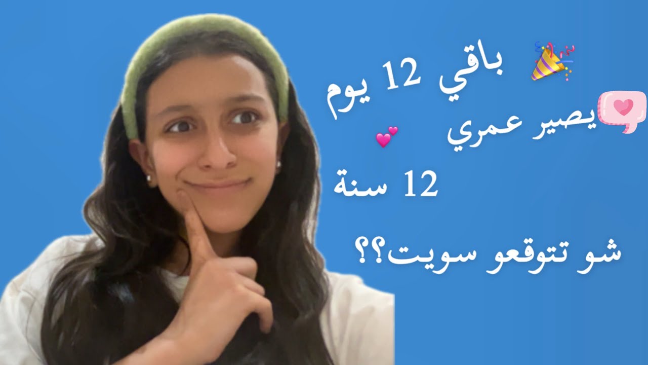 باقي 12يوم ويصير عمري ١٢سنه شو تتوقعوا نعمل؟؟ (الجزء الأول) I💙