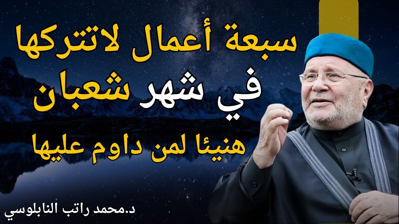 سبعة أمور لاتتركها في شهر شعبان تزيد الرزق وتنفي الفقر هنيئا لمن حافظ عليها الشيخ محمد راتب النابلسي