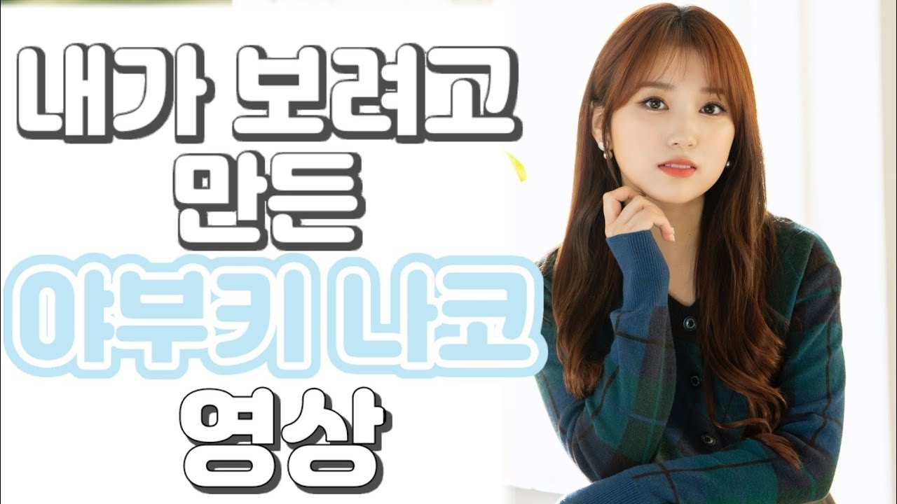 [아이즈원]내가 보려고 만든 야부키나코 영상