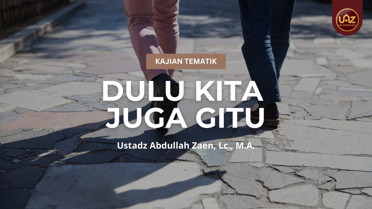 Dulu Kita Juga Gitu - Ustadz Abdullah Zaen, Lc., M.A.