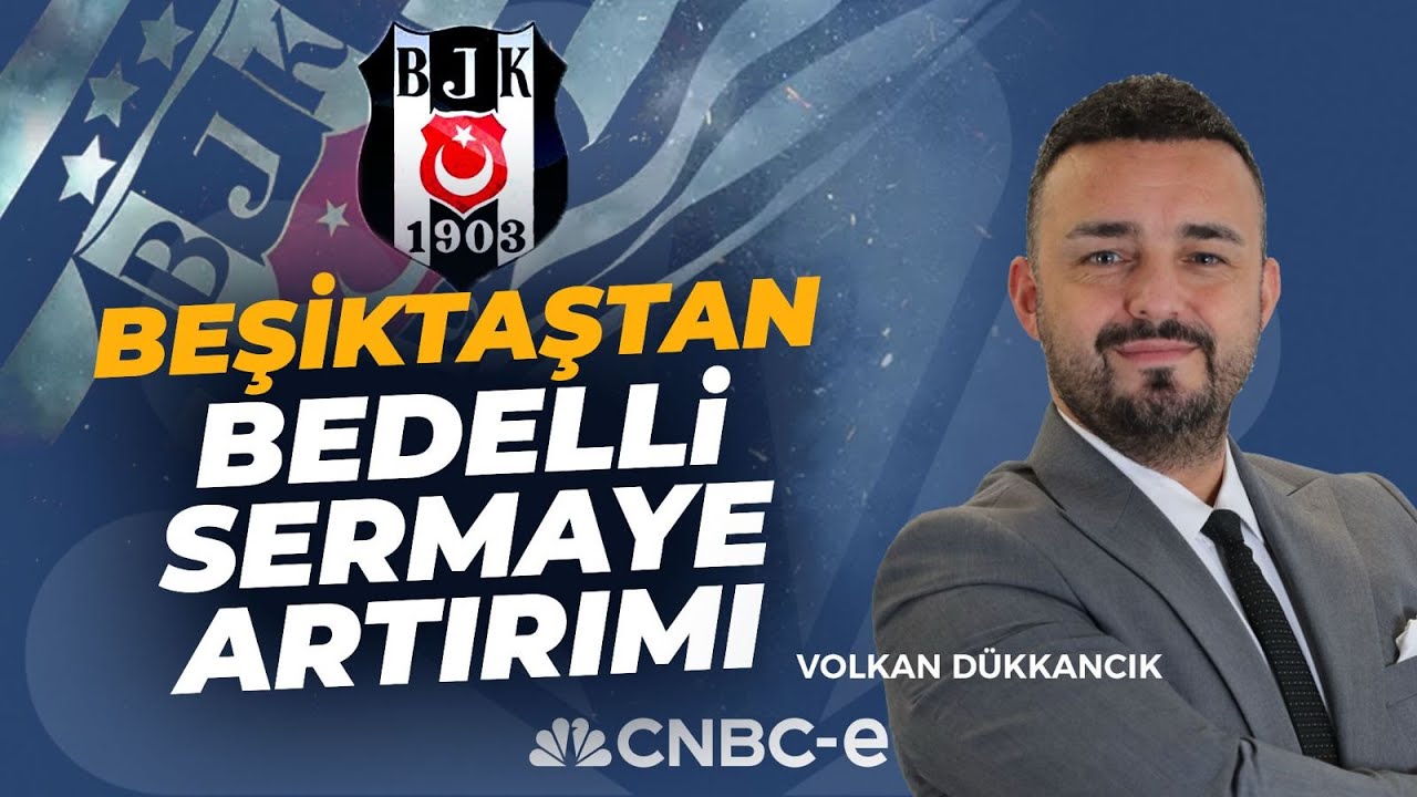 Beşiktaştan Bedelli Sermaye Artırımı I Volkan D&uuml;kkancık