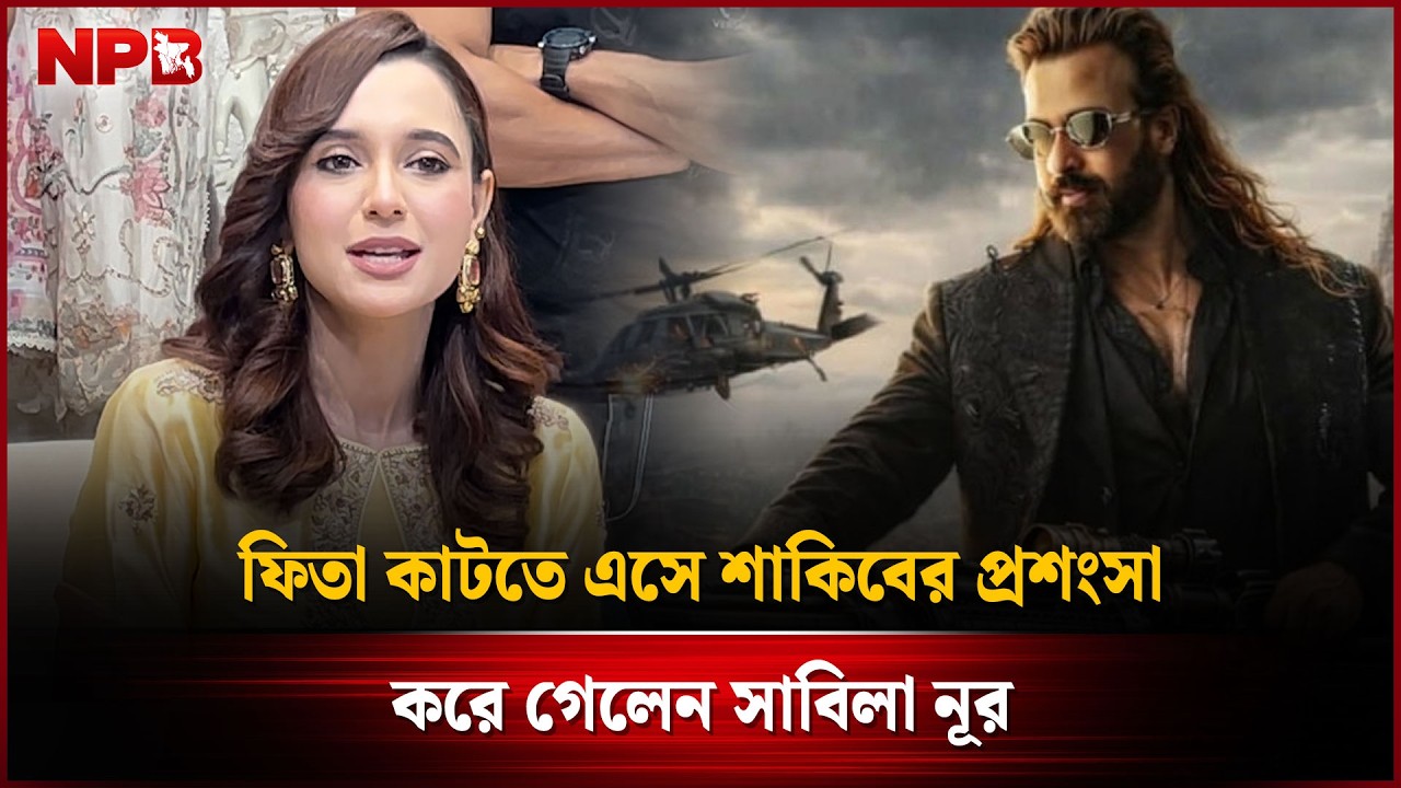 শাকিব খানের সঙ্গে স্ক্রিন শেয়ার করতে পেরেছি এটাকে আমি ব্লেসিং মনে করি : সাবিলা নূর NPB Entertainment