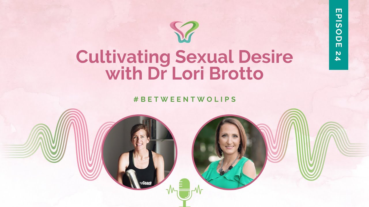 Cultivating Sexual Desire with Dr Lori Brotto | Between Two Lips