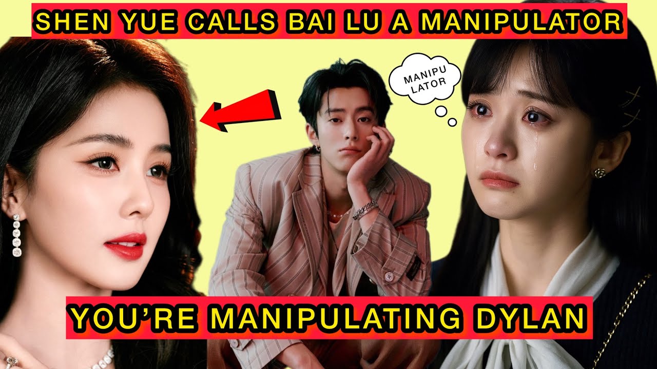 Shen Yue Accuses Bai Lu of Manipulating Dylan Wang With Midnight Calls #shenyue #dylanwang #bailu