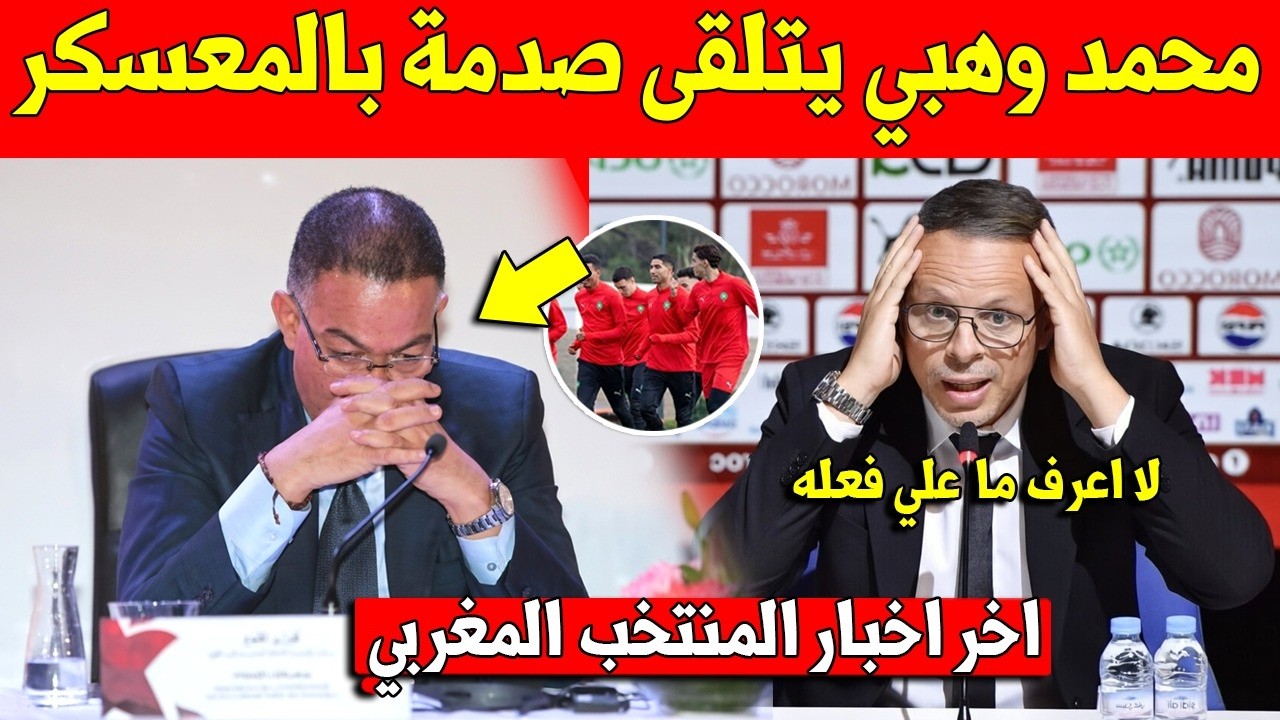 عاجل محمد وهبي يتلقى اول صدمة داخل معسكر المنتخب المغربي قبل استدعاء الاعبين - شاهد التفاصيل