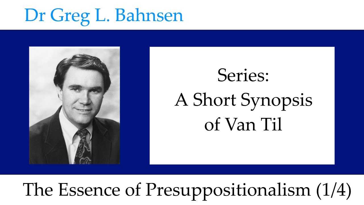 Dr Greg Bahnsen - A Short Synopsis of Van Til: The Essence of Presuppositionalism (Part 1)