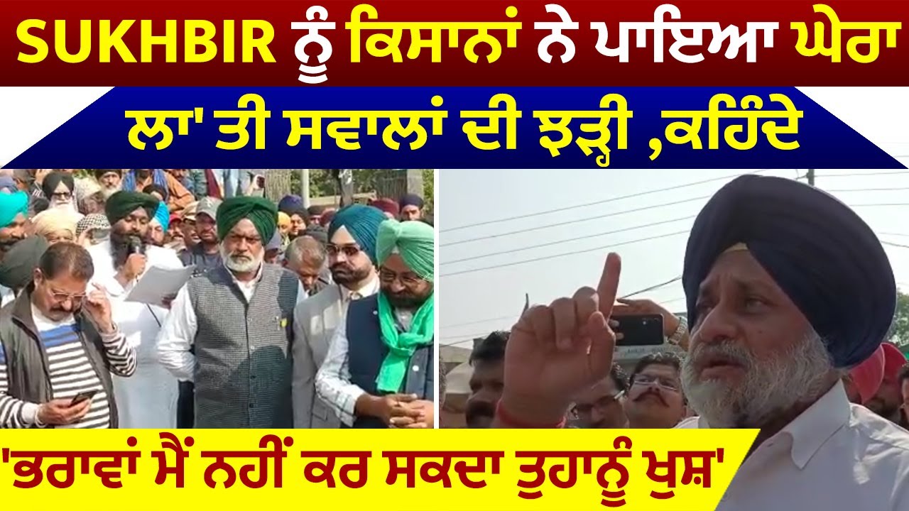 sukhbir ਨੂੰ ਕਿਸਾਨਾਂ ਨੇ ਪਾਇਆ ਘੇਰਾ,ਲਾ'ਤੀ ਸਵਾਲਾਂ ਦੀ ਝੜੀ ,ਕਹਿੰਦੇ 'ਭਰਾਵਾਂ ਮੈਂ ਨਹੀਂ ਕਰ ਸਕਦਾ ਤੁਹਾਨੂੰ ਖੁਸ਼'