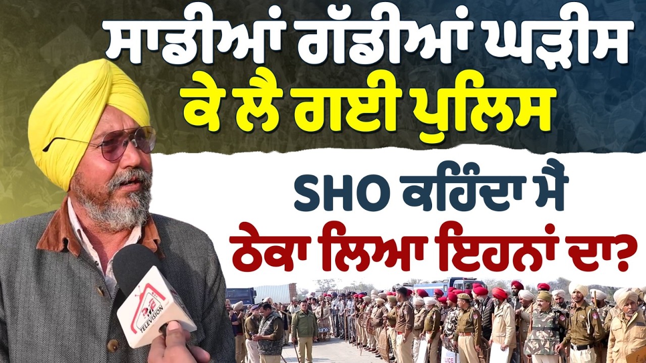 ਸਾਡੀਆਂ ਗੱਡੀਆਂ ਘੜੀਸ ਕੇ ਲੈ ਗਈ ਪੁਲੀਸ | SHO ਕਹਿੰਦਾ ਮੈਂ ਕਿ ਠੇਕਾ ਲਿਆ ਇਹਨਾਂ ਦਾ