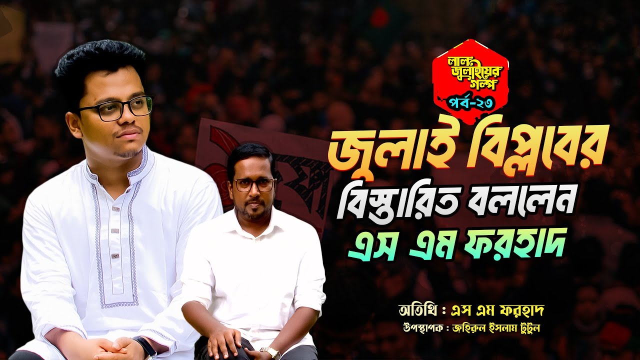 জুলাই বিপ্লবের বিস্তারিত বললেন এস এম ফরহাদ | SM Forhad | RJ Tutul | Lal Julyer Golpo Ep-23