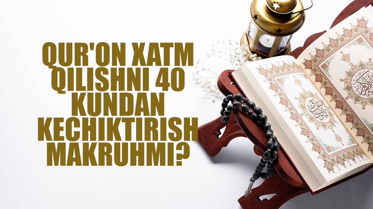 Qur'on xatm qilishni 40 kundan kechiktirish makruhmi?  | Shayx Sodiq Samarqandiy