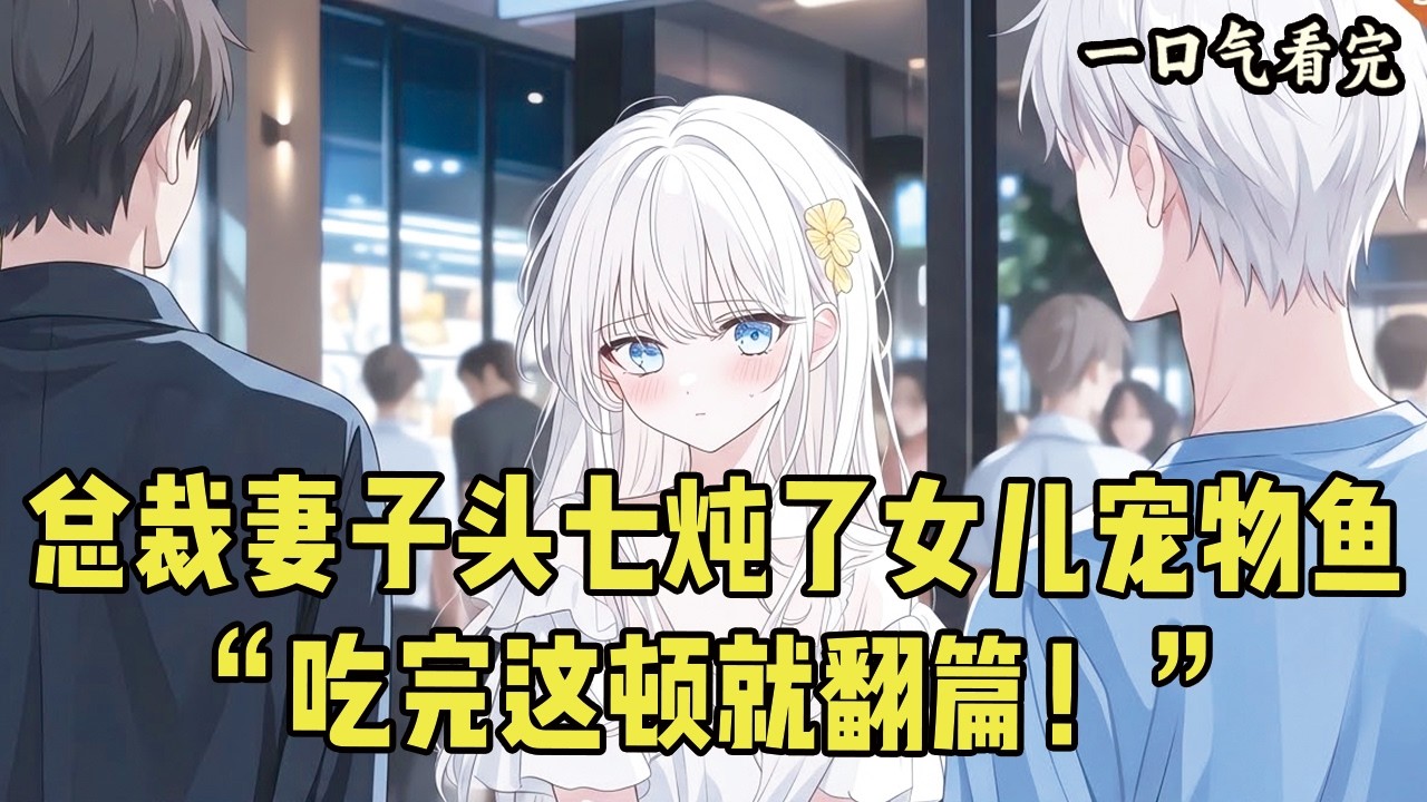 总裁妻子头七炖了女儿宠物鱼！她夹起鱼肉冷笑：&ldquo;吃完这顿就翻篇！&rdquo;#爽文 #完结文 #小说推荐 #動漫 #二次元 #漫画解说 #一口气看全集 #搞笑 #都市
