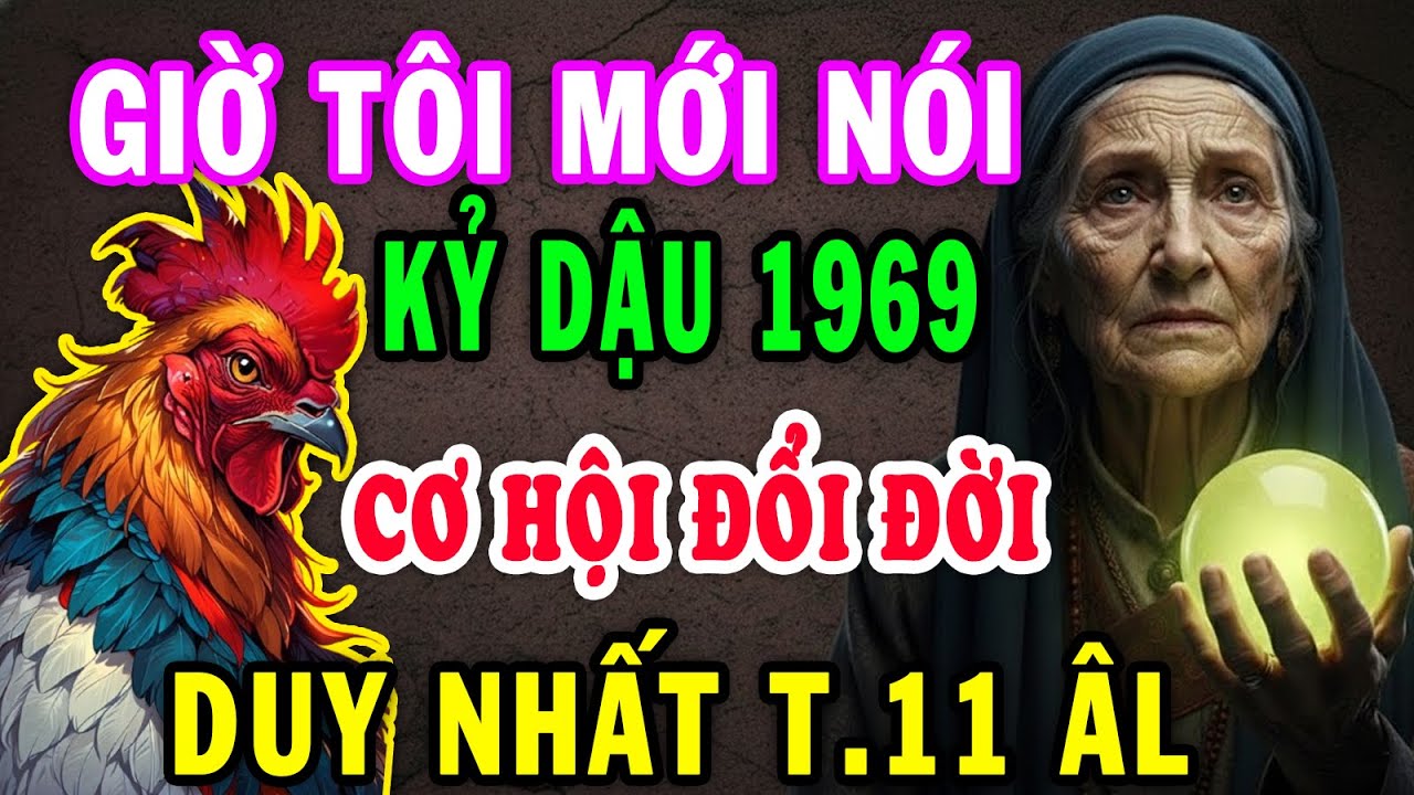 Giờ Tôi Mới Nói Tuổi  Kỷ Dậu 1969 Cơ Hội Đổi Đời, Giàu Sang Phú Quý Bậc Nhất ,Duy Nhất Tháng 11 ÂL