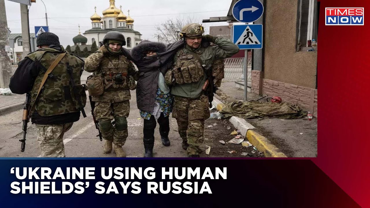 &lsquo;Ukraine Using Civilians As Human Shields&rsquo; Says Russia Once Again | Times Now | Latest News