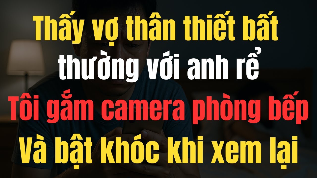 Gắn camera theo dõi vợ, tôi phát hiện bí mật động trời sau cánh cửa sau!