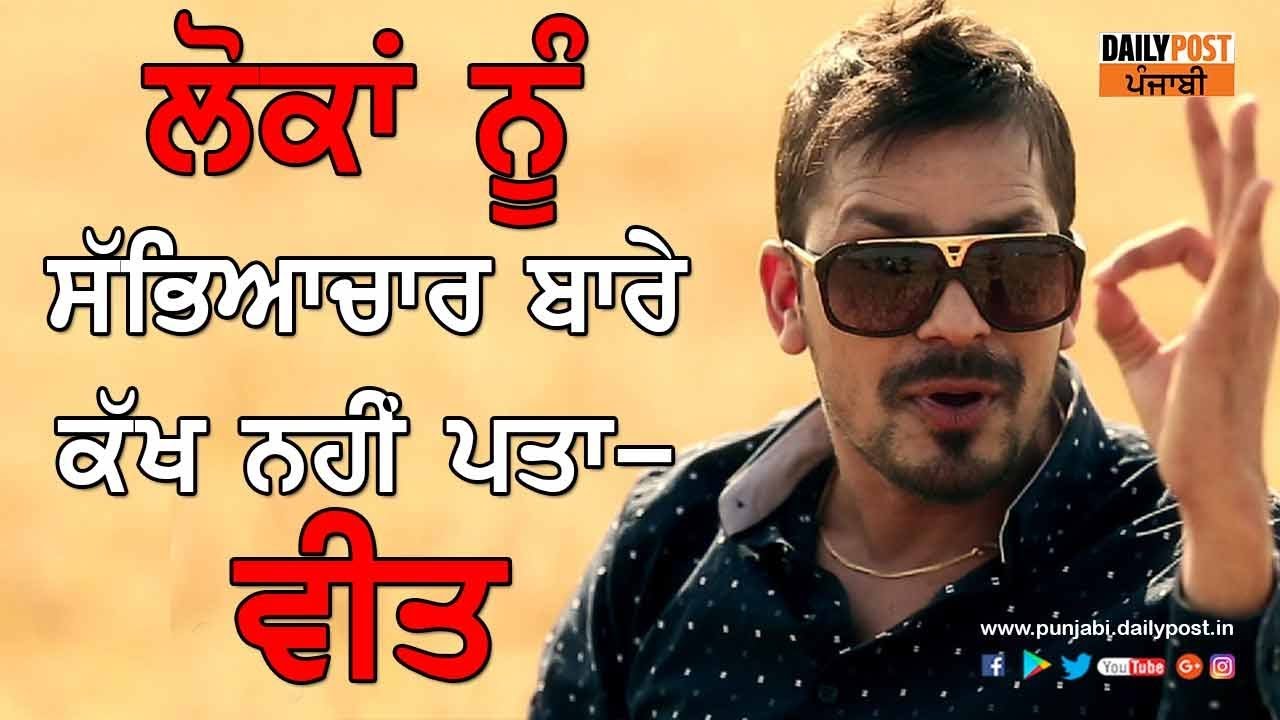 ਲੋਕਾਂ ਨੂੰ ਸੱਭਿਆਚਾਰ ਬਾਰੇ ਕੱਖ ਨਹੀਂ ਪਤਾ, ਜੇ ਅਸੀਂ ਸੱਭੀਆਚਾਰਕ ਗਾਉਂਦੇ ਹਾਂ ਤਾਂ ਲੋਕ ਸੁਣਦੇ ਨਹੀਂ - ਵੀਤ