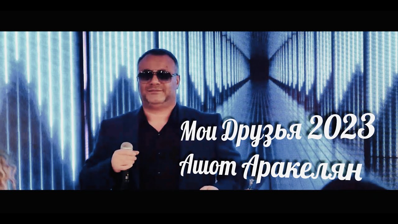 Aшот Аракелян-Мои Друзья 2023 Премьера NEW Ashot Arakelyan