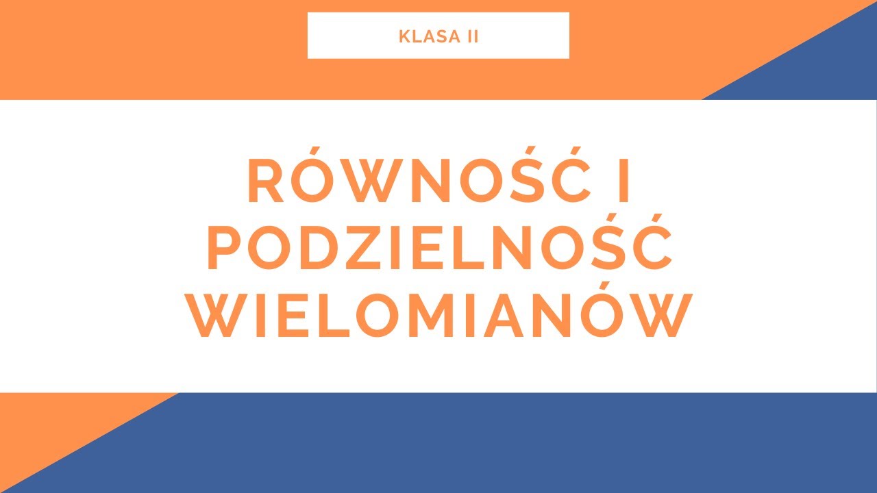 Liceum. Klasa II. Wielomiany. Równość i podzielność wielomianów