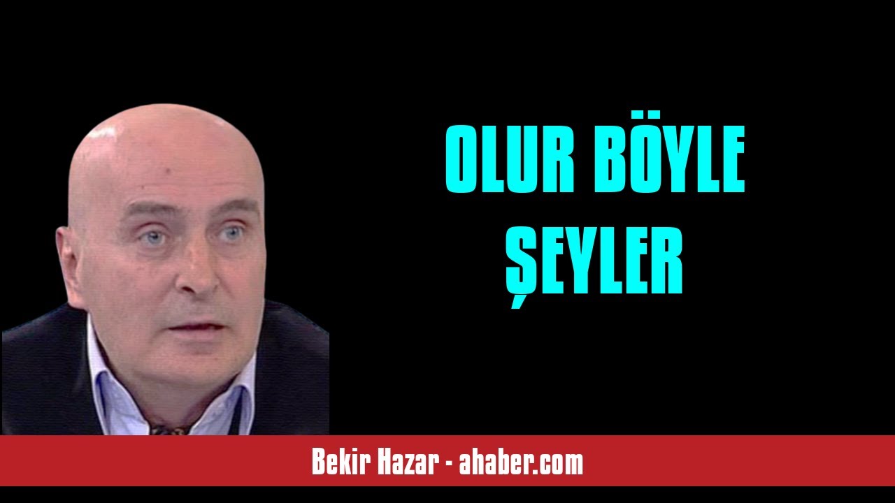 BEKİR HAZAR: OLUR B&Ouml;YLE ŞEYLER - SESLİ MAKALE DİNLE