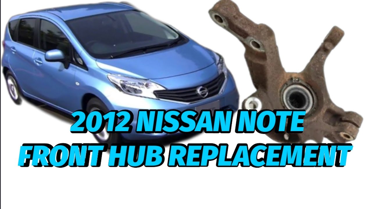 2012 NISSAN NOTE FRONT WHEEL HUB REPLACMENT